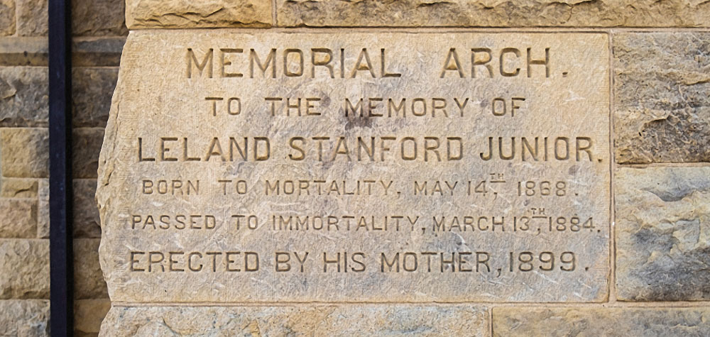 “To the memory of Leland Stanford Junior,” it said in sandstone at its base. “Erected by his mother, 1899.”